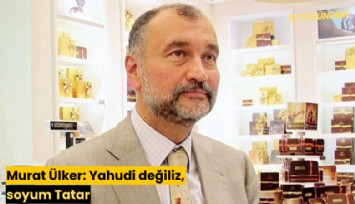 Murat Ülker: Yahudi değiliz, soyum Tatar