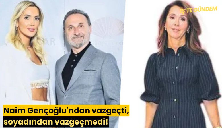 Naim Gençoğlu'ndan vazgeçti, soyadından vazgeçmedi!