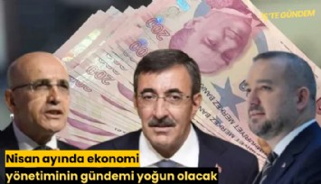 Nisan ayında ekonomi yönetiminin gündemi yoğun olacak