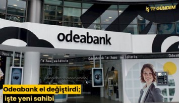 Odeabank el değiştirdi; işte yeni sahibi