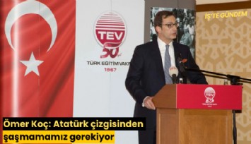 Ömer Koç: Atatürk çizgisinden şaşmamamız gerekiyor
