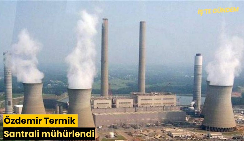 Özdemir Termik Santrali mühürlendi