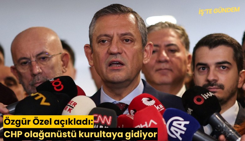 Özgür Özel açıkladı: CHP olağanüstü kurultaya gidiyor