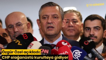 Özgür Özel açıkladı: CHP olağanüstü kurultaya gidiyor
