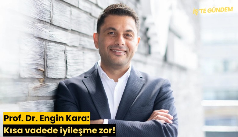 Prof. Dr. Engin Kara: Kısa vadede iyileşme zor!