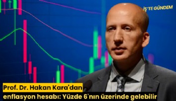 Prof. Dr. Hakan Kara'dan enflasyon hesabı: Yüzde 6'nın üzerinde gelebilir