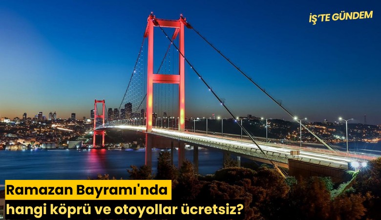 Ramazan Bayramı'nda hangi köprü ve otoyollar ücretsiz?