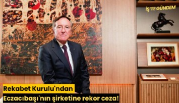 Rekabet Kurulu'ndan Eczacıbaşı'nın şirketine rekor ceza!