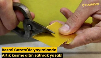 Resmi Gazete'de yayımlandı: Artık kesme altın satmak yasak!