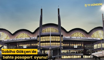 Sabiha Gökçen'de 'Sahte pasaport' oyunu!