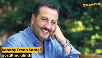 Sanatçı Ercan Saatçi gözaltına alındı