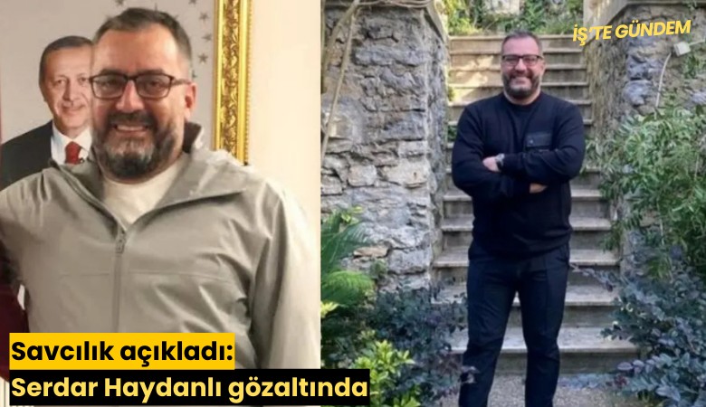 Savcılık açıkladı: Serdar Haydanlı gözaltında
