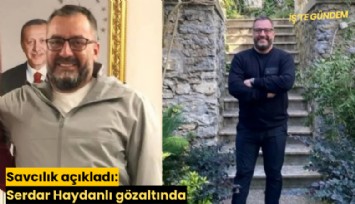 Savcılık açıkladı: Serdar Haydanlı gözaltında