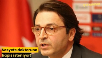 Sosyete doktoruna hapis isteniyor!