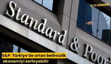 S&P: Türkiye'de artan belirsizlik ekonomiyi zorlayabilir