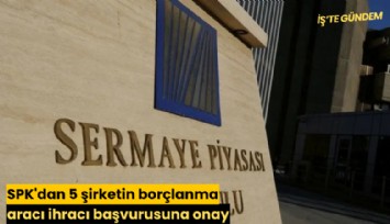 SPK'dan 5 şirketin borçlanma aracı ihracı başvurusuna onay