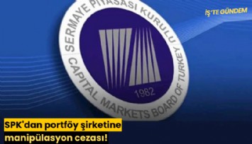SPK'dan portföy şirketine manipülasyon cezası!