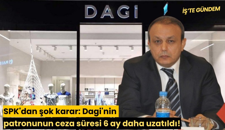 SPK'dan şok karar: Dagi'nin patronunun ceza süresi 6 ay daha uzatıldı!