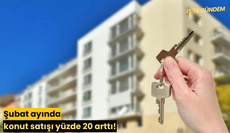 Şubat ayında konut satışı yüzde 20 arttı!