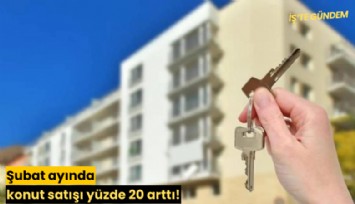 Şubat ayında konut satışı yüzde 20 arttı!
