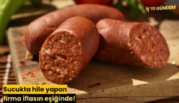 Sucukta hile yapan firma iflasın eşiğinde!