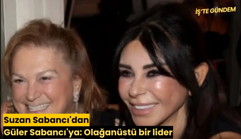 Suzan Sabancı'dan Güler Sabancı'ya: Olağanüstü bir lider