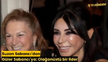 Suzan Sabancı'dan Güler Sabancı'ya: Olağanüstü bir lider