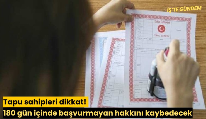 Tapu sahipleri dikkat! 180 gün içinde başvurmayan hakkını kaybedecek