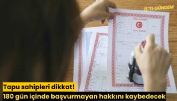 Tapu sahipleri dikkat! 180 gün içinde başvurmayan hakkını kaybedecek