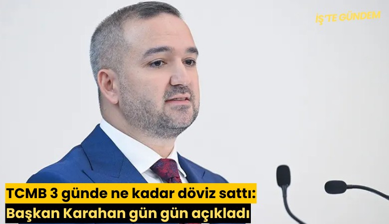 TCMB, 3 günde ne kadar döviz sattı: Başkan Karahan gün gün açıkladı