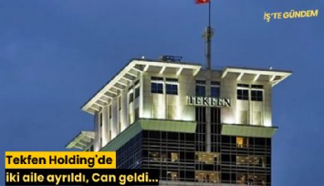 Tekfen Holding'de iki aile ayrıldı, 'Can' geldi...
