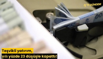 Teşvikli yatırım, yılı yüzde 23 düşüşle kapattı!