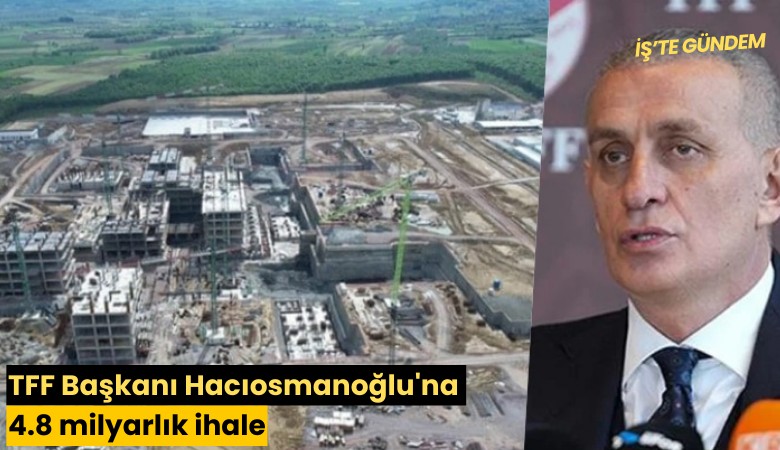 TFF Başkanı Hacıosmanoğlu'na 4.8 milyarlık ihale