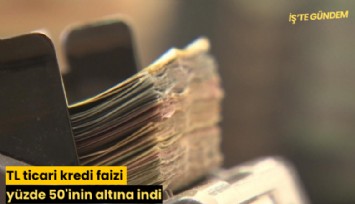 TL ticari kredi faizi yüzde 50'inin altına indi