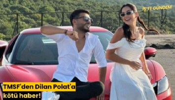 TMSF'den Dilan Polat'a kötü haber!