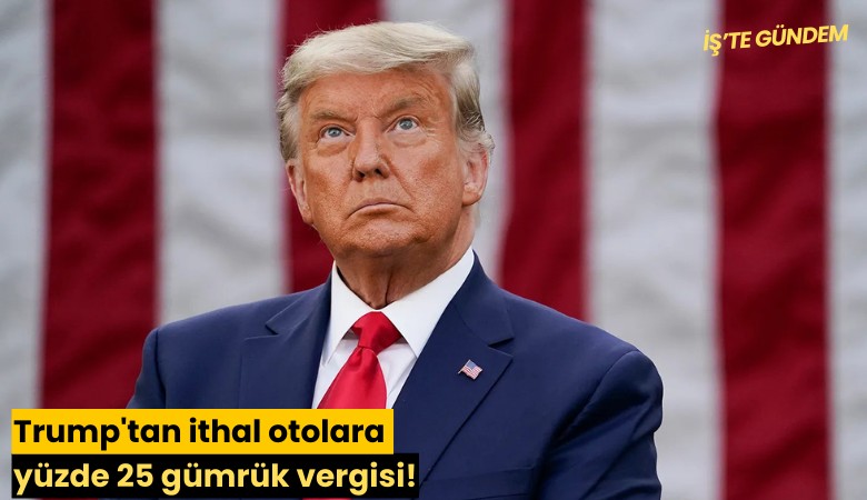 Trump'tan ithal otolara yüzde 25 gümrük vergisi!