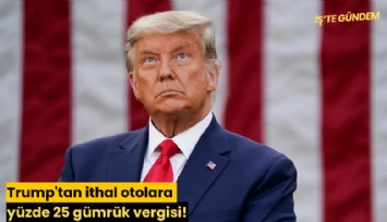 Trump'tan ithal otolara yüzde 25 gümrük vergisi!