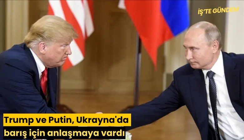 Trump ve Putin, Ukrayna'da barış için anlaşmaya vardı