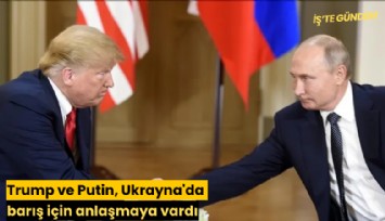 Trump ve Putin, Ukrayna'da barış için anlaşmaya vardı