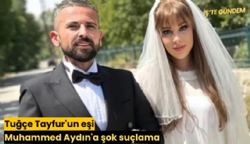 Tuğçe Tayfur'un eşi Muhammed Aydın'a şok suçlama