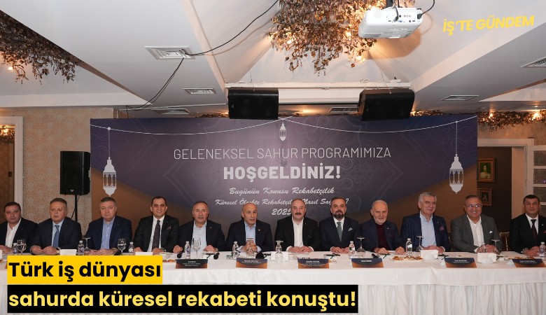 Türk iş dünyası sahurda küresel rekabeti konuştu!