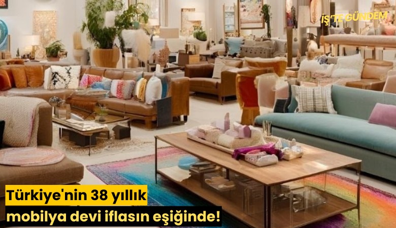 Türkiye'nin 38 yıllık mobilya devi iflasın eşiğinde!