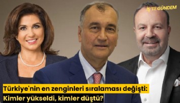 Türkiye'nin en zenginleri sıralaması değişti: Kimler yükseldi, kimler düştü?