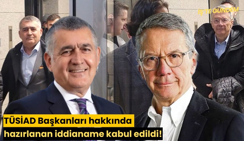 TÜSİAD Başkanları hakkında hazırlanan iddianame kabul edildi!