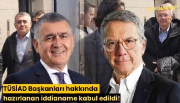 TÜSİAD Başkanları hakkında hazırlanan iddianame kabul edildi!