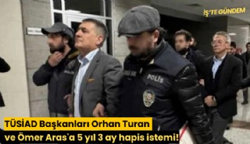 TÜSİAD Başkanları Orhan Turan ve Ömer Aras'a 5 yıl 3 ay hapis istemi!
