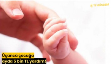 Üçüncü çocuğa ayda 5 bin TL yardım!