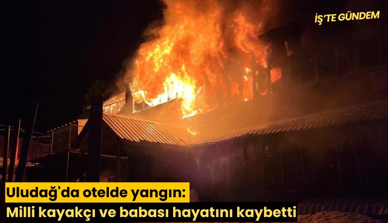 Uludağ'da otelde yangın: Milli kayakçı ve babası hayatını kaybetti