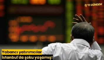Yabancı yatırımcılar İstanbul'da şoku yaşamış!