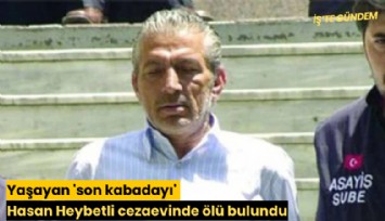 Yaşayan 'son kabadayı' Hasan Heybetli cezaevinde ölü bulundu